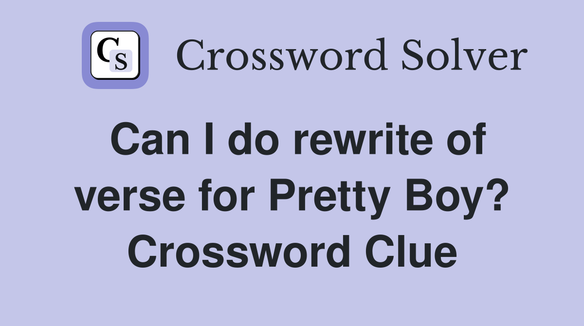 Can I do rewrite of verse for Pretty Boy? Crossword Clue