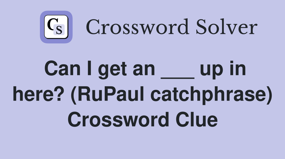 Can I get an up in here? (RuPaul catchphrase) Crossword Clue