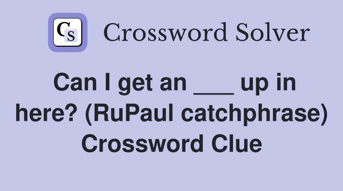 Can I get an ___ up in here? (RuPaul catchphrase) Crossword Clue