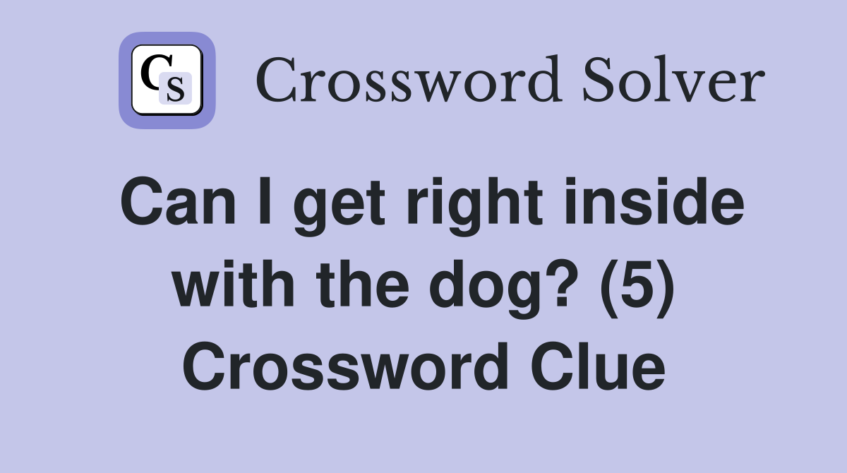 Can I get right inside with the dog? (5) Crossword Clue