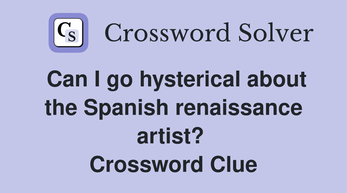Can I go hysterical about the Spanish renaissance artist?  Crossword Clue