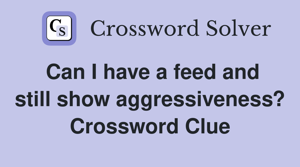 Can I have a feed and still show aggressiveness? Crossword Clue