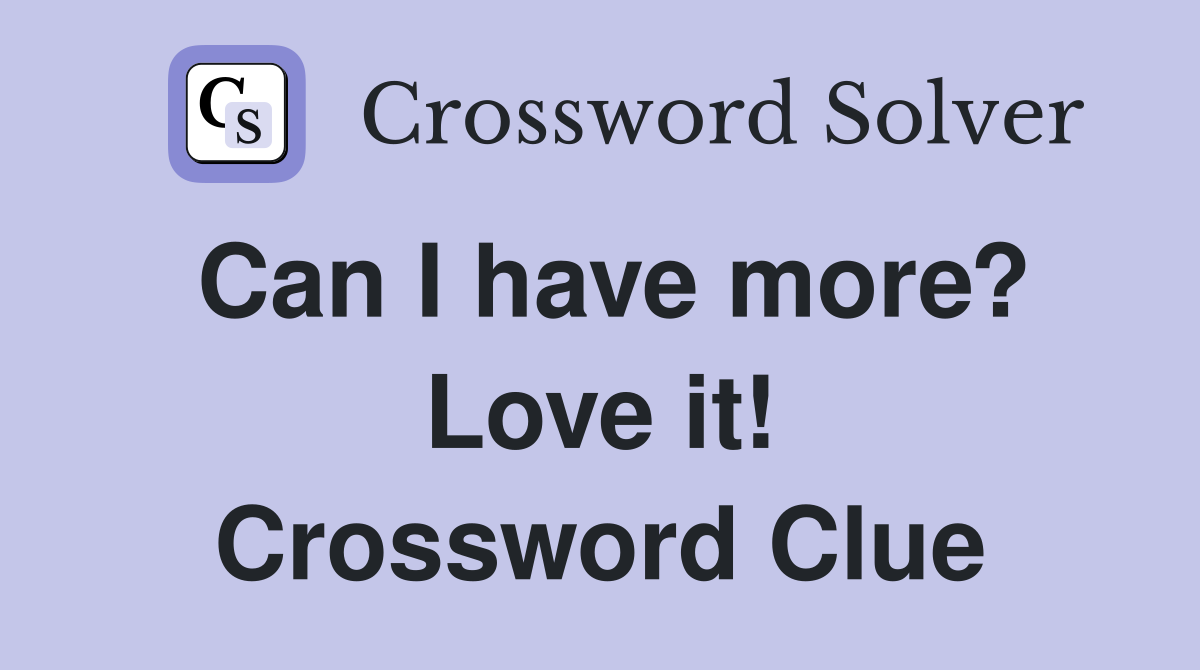 Can I have more? Love it! Crossword Clue