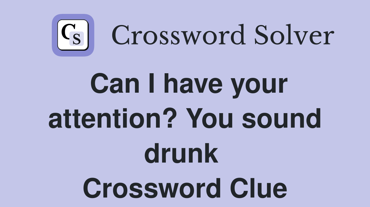 Can I have your attention? You sound drunk  Crossword Clue