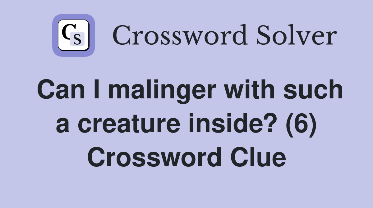Can I malinger with such a creature inside? (6) Crossword Clue