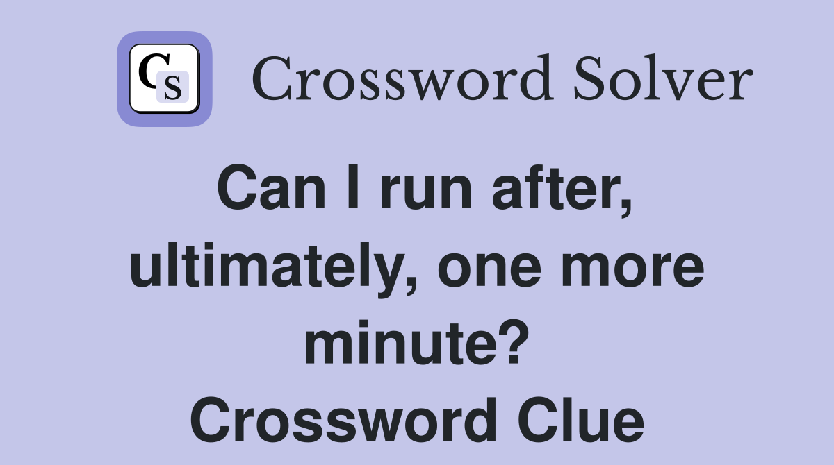 Can I run after, ultimately, one more minute? Crossword Clue