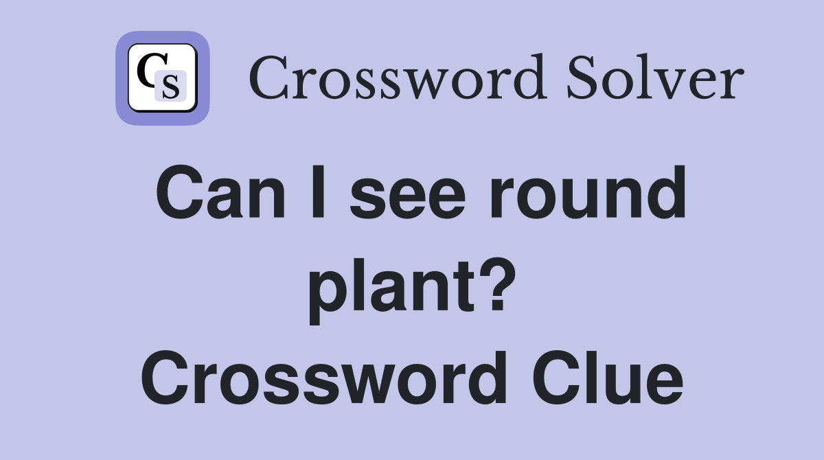 Can I see round plant? Crossword Clue