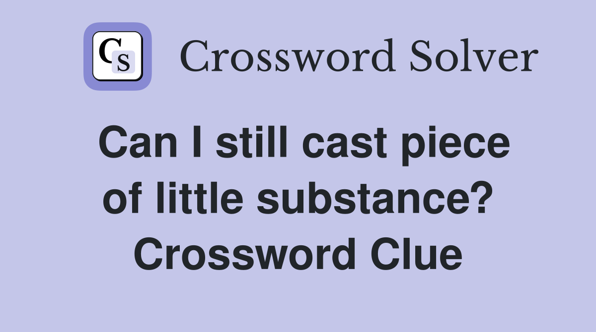 Can I still cast piece of little substance? Crossword Clue