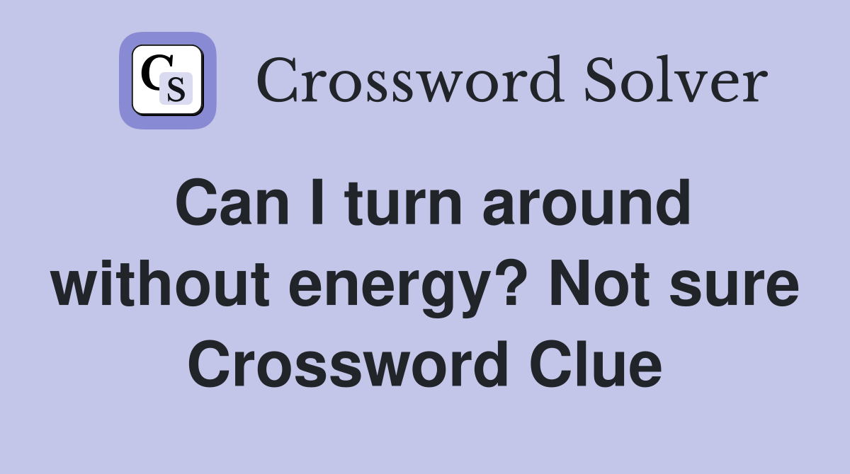Can I turn around without energy? Not sure Crossword Clue