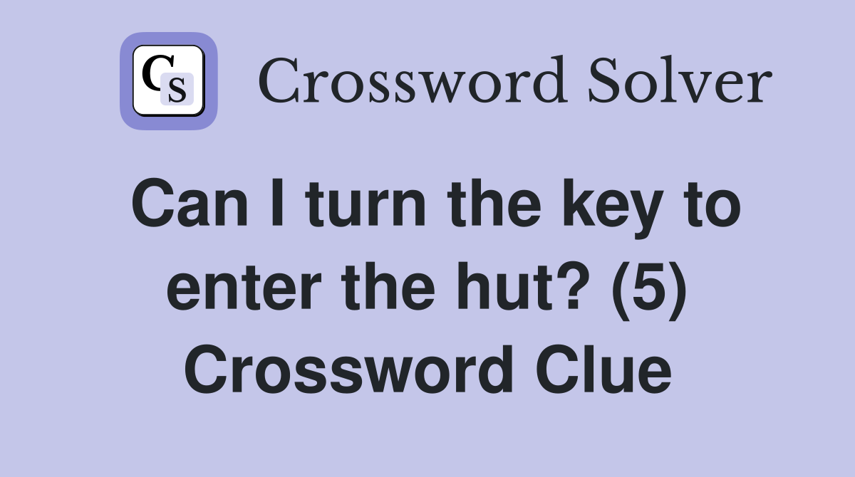 Can I turn the key to enter the hut? (5) Crossword Clue