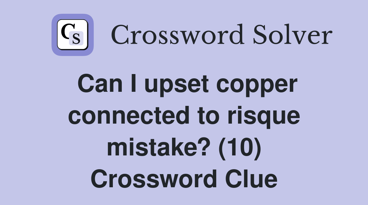 Can I upset copper connected to risque mistake? (10) Crossword Clue