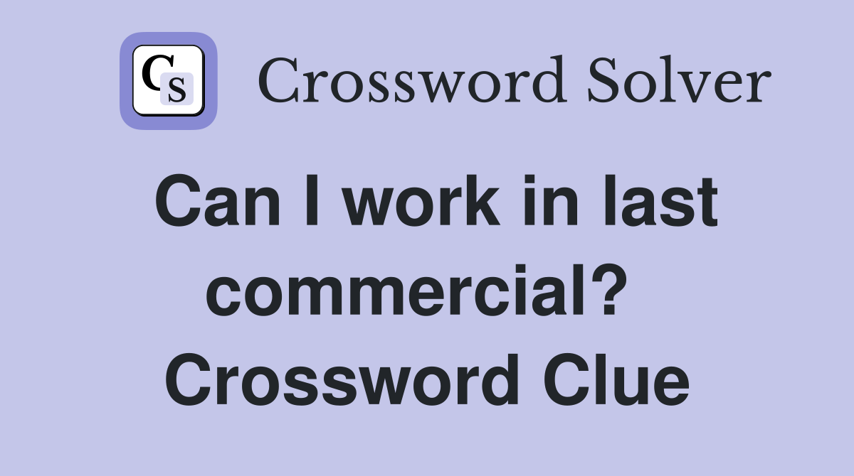 Can I work in last commercial?  Crossword Clue