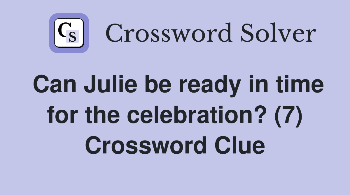 Can Julie be ready in time for the celebration? (7) Crossword Clue