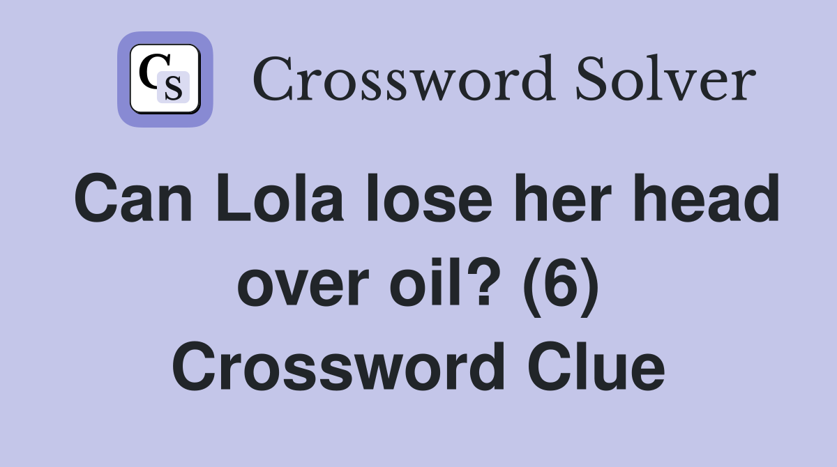 Can Lola lose her head over oil? (6) Crossword Clue