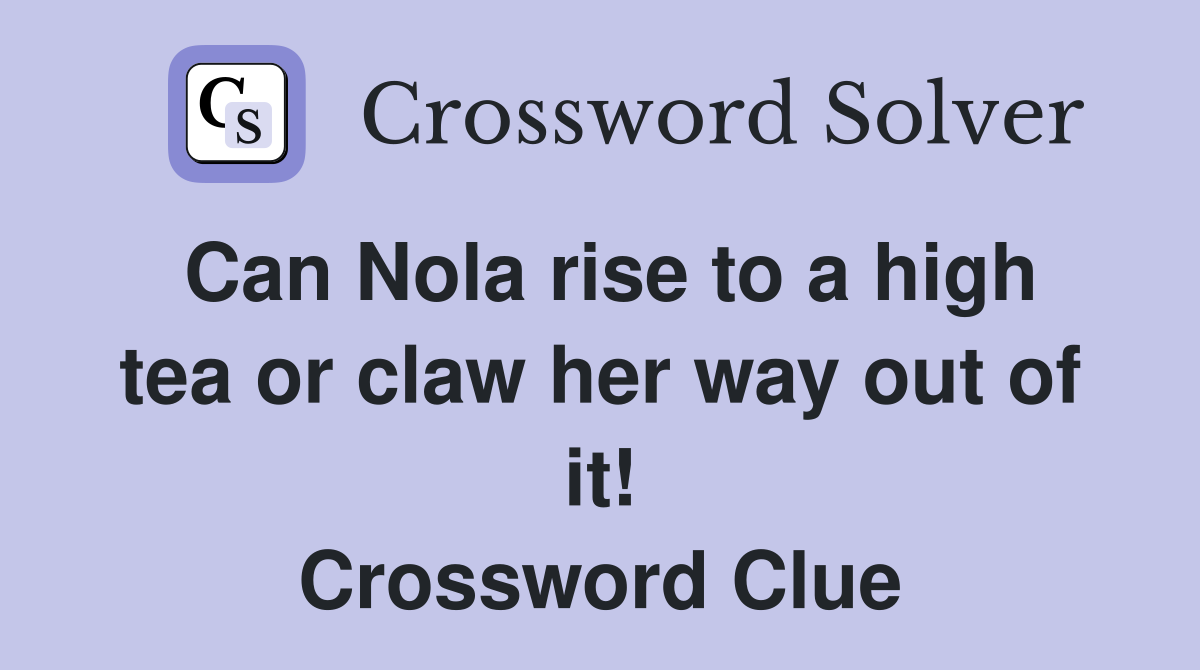 Can Nola rise to a high tea or claw her way out of it! Crossword Clue