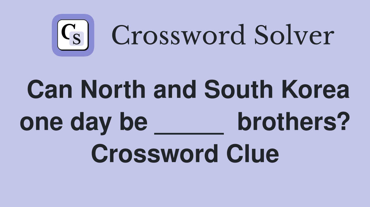 Can North and South Korea one day be _____  brothers? Crossword Clue