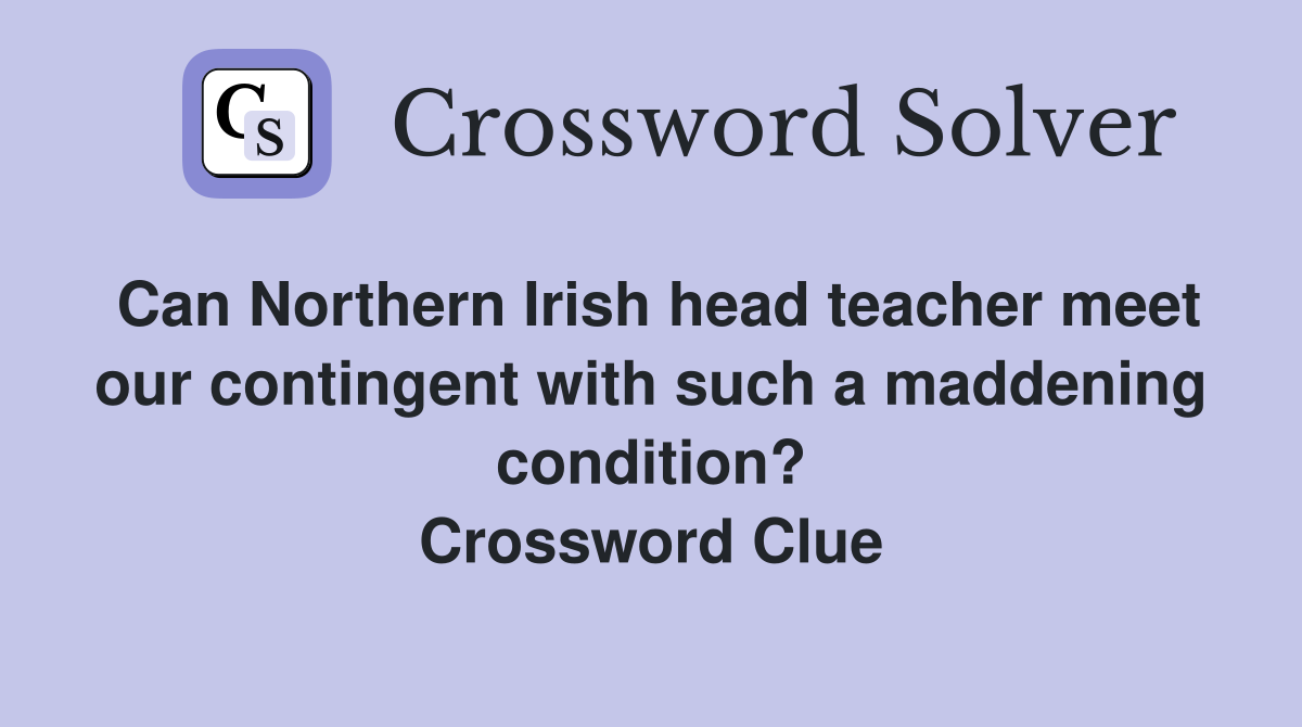 Can Northern Irish head teacher meet our contingent with such a maddening condition? Crossword Clue