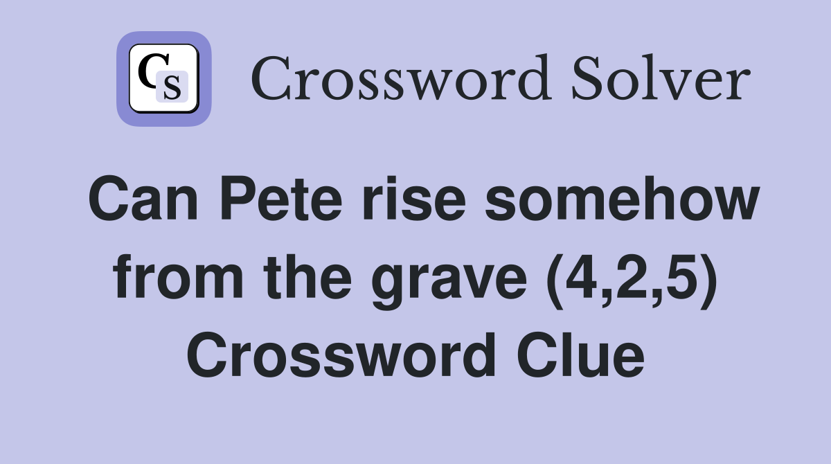 Can Pete rise somehow from the grave (4,2,5) Crossword Clue