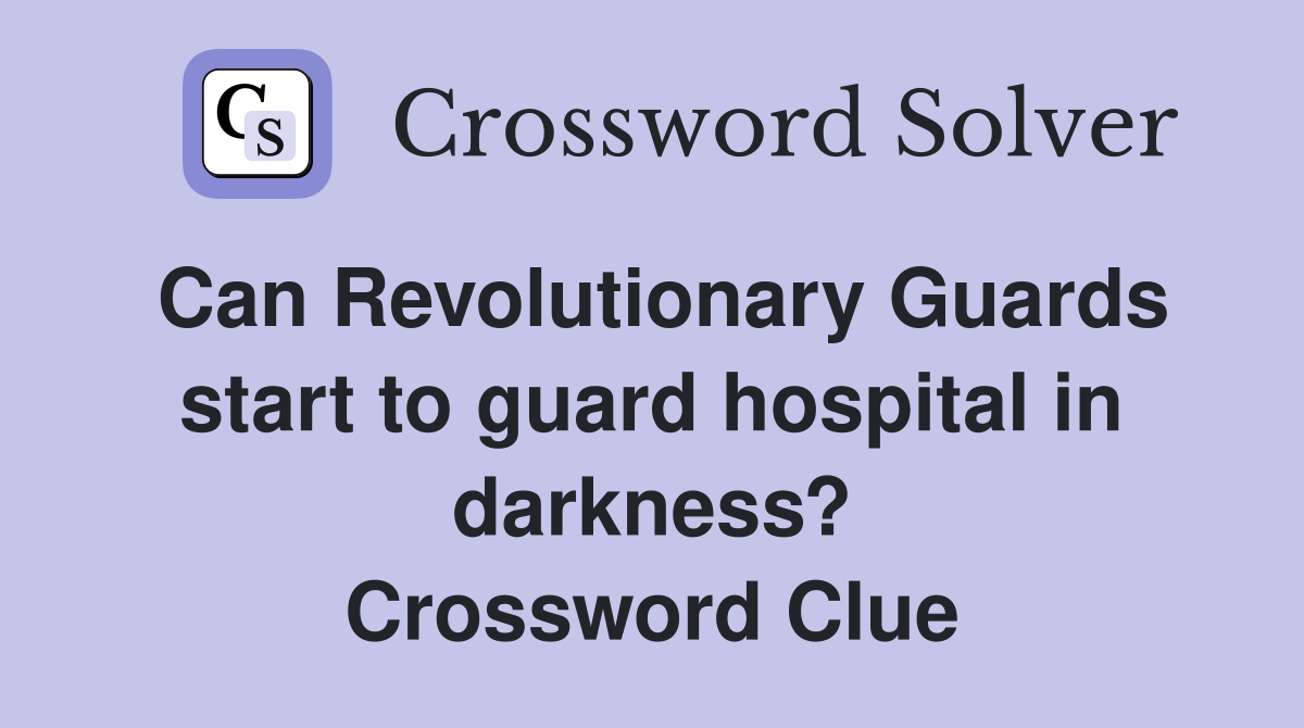 Can Revolutionary Guards start to guard hospital in darkness? Crossword Clue