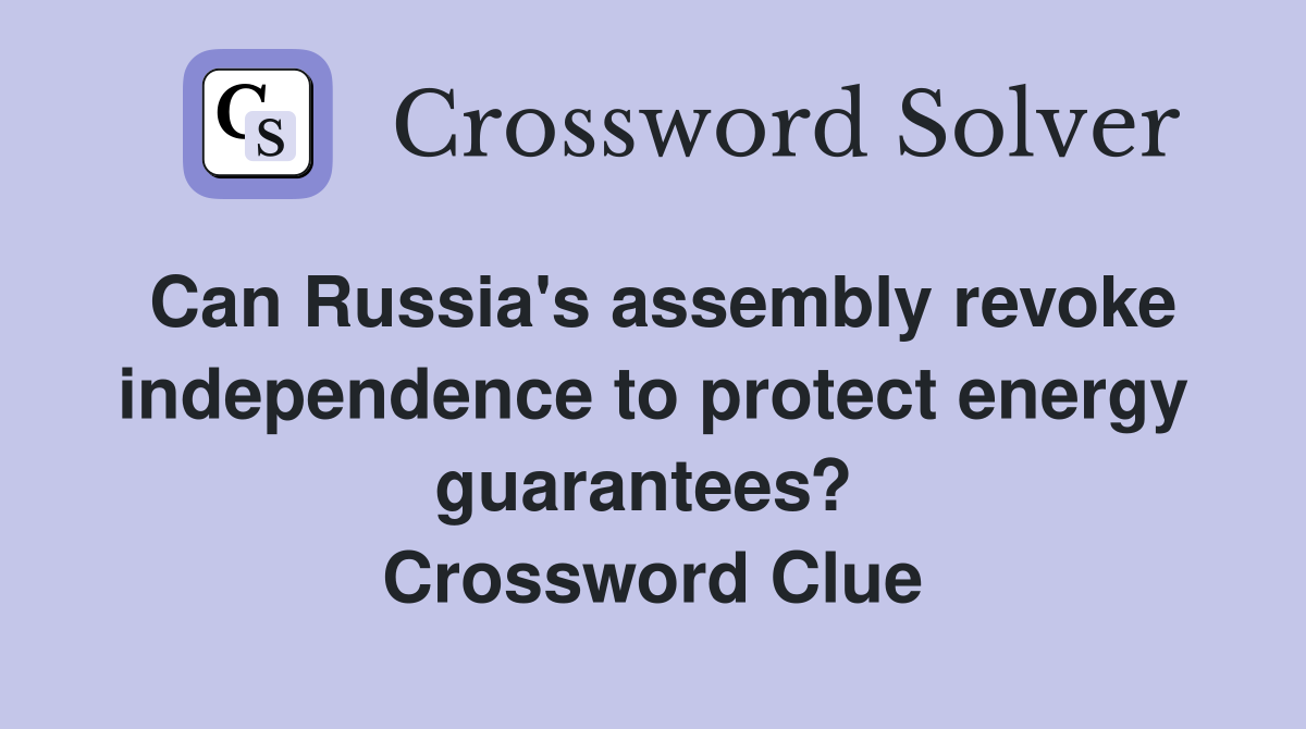 Can Russia's assembly revoke independence to protect energy guarantees?  Crossword Clue