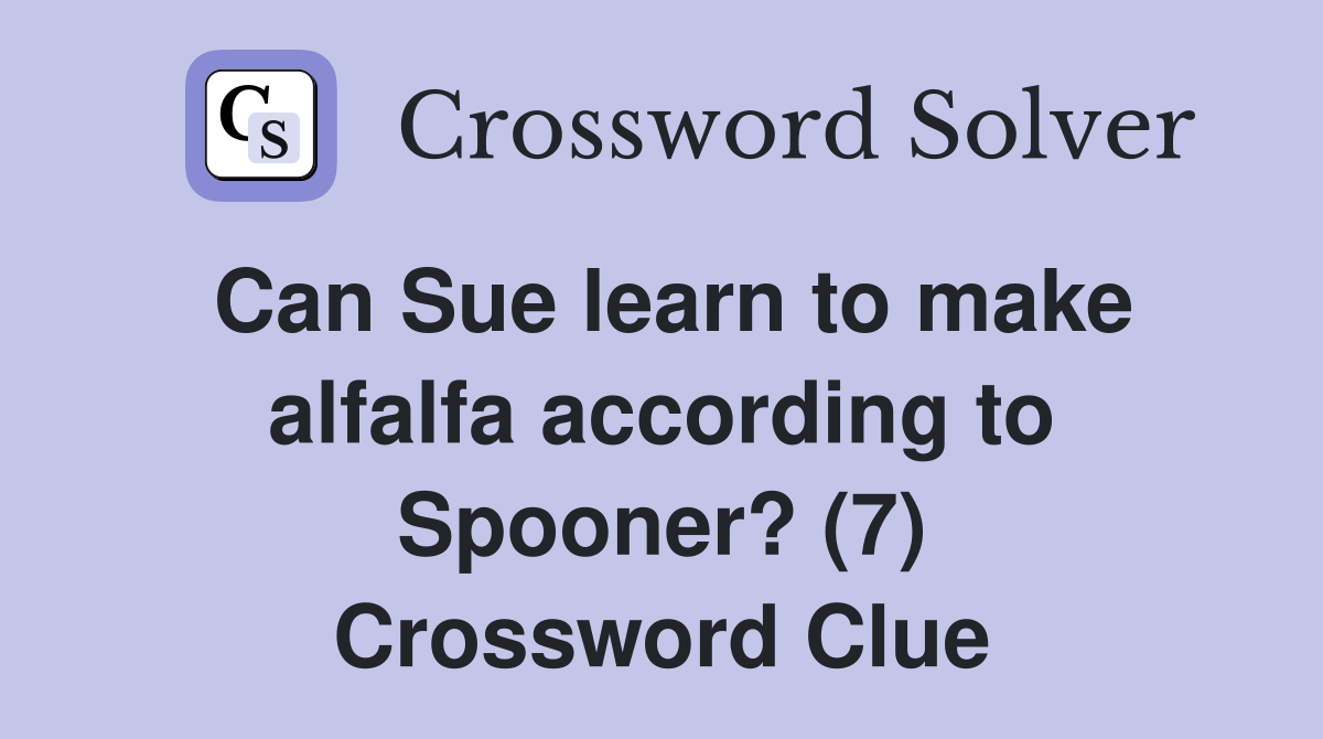 Can Sue learn to make alfalfa according to Spooner? (7) Crossword Clue