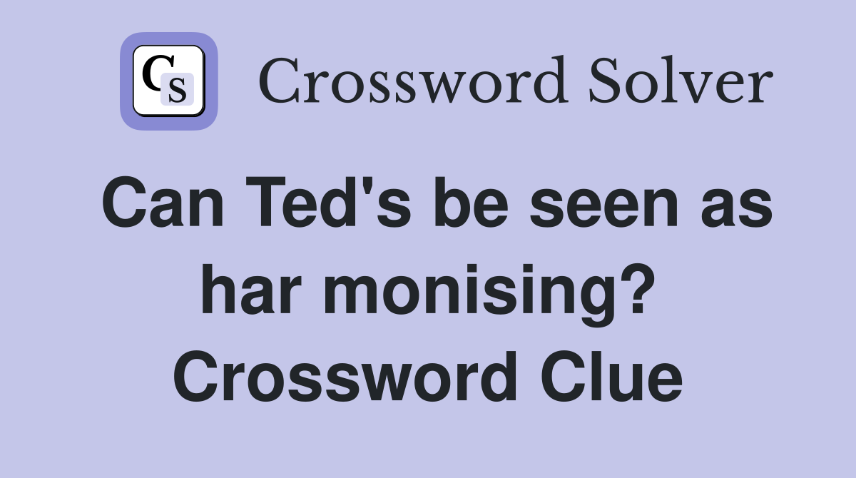 Can Ted's be seen as har monising? Crossword Clue