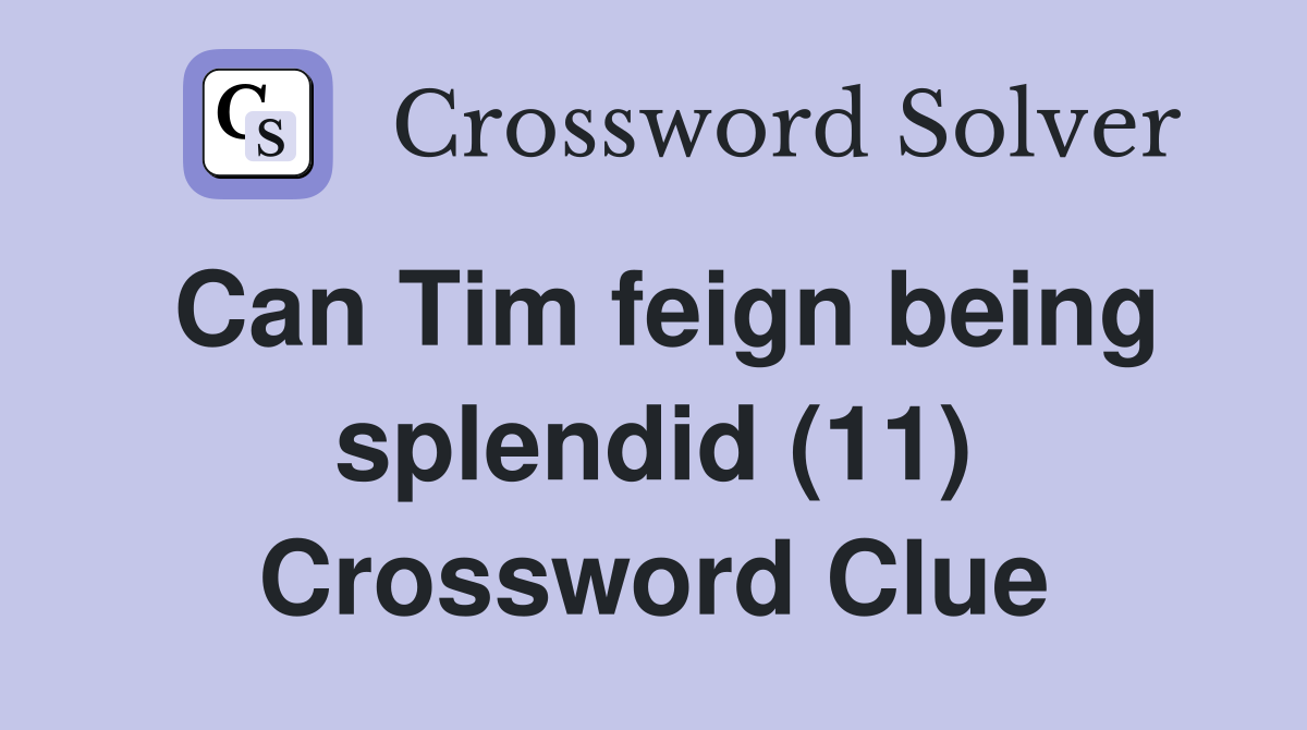 Can Tim feign being splendid (11) Crossword Clue
