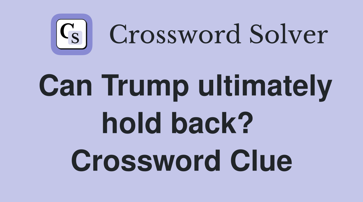 Can Trump ultimately hold back?  Crossword Clue