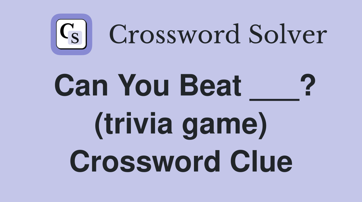 Can You Beat ___? (trivia game) Crossword Clue
