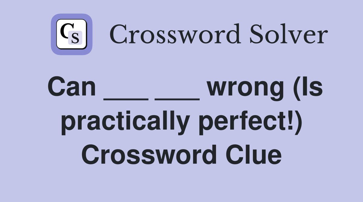 Can ___ ___ wrong (Is practically perfect!) Crossword Clue