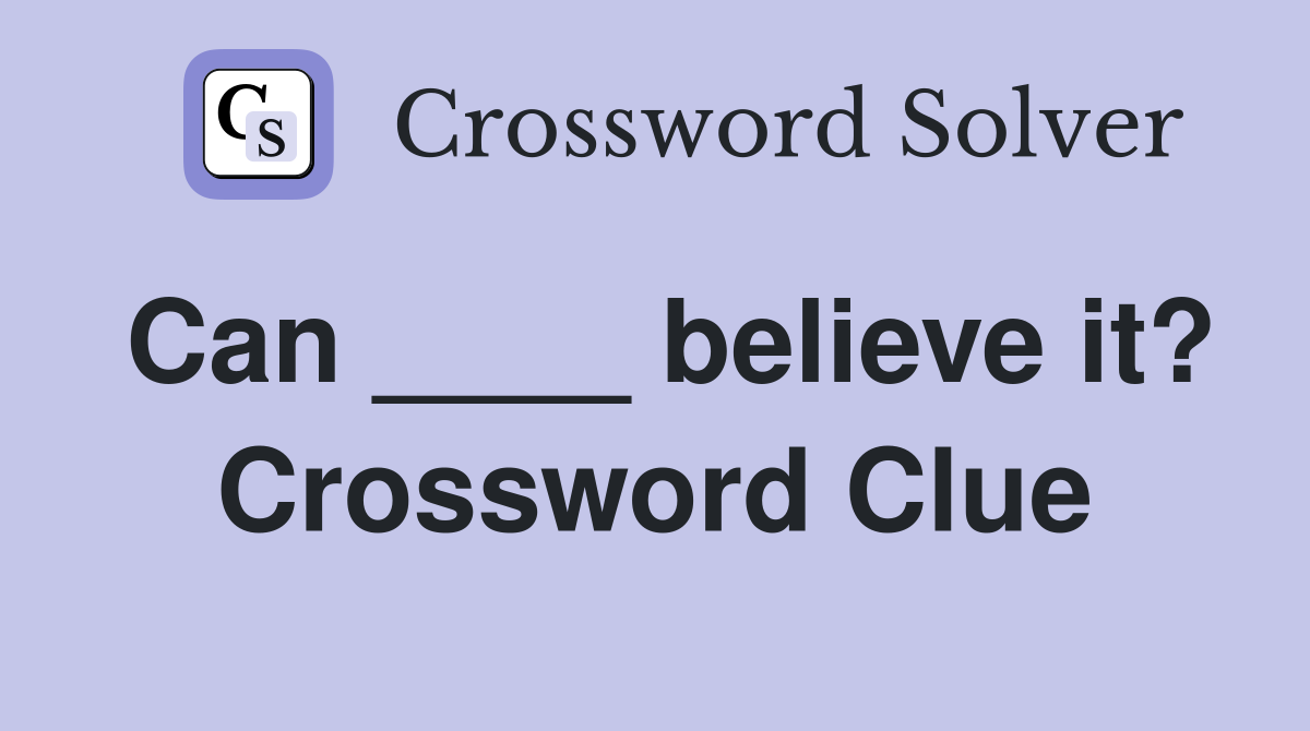 Can ____ believe it? Crossword Clue