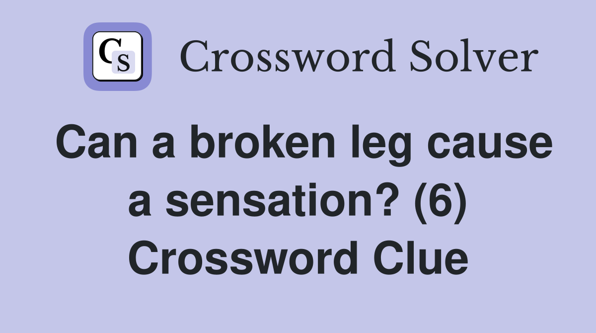 Can a broken leg cause a sensation? (6) Crossword Clue