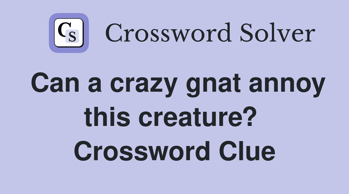 Can a crazy gnat annoy this creature?  Crossword Clue