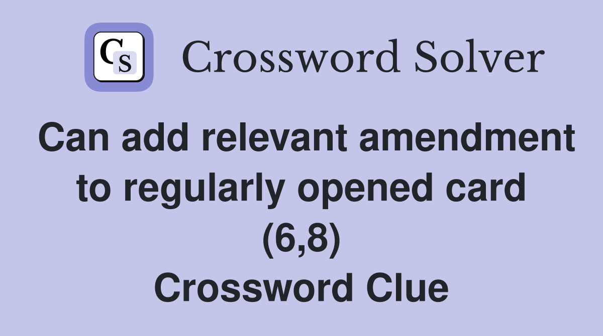 Can add relevant amendment to regularly opened card (6,8) Crossword Clue
