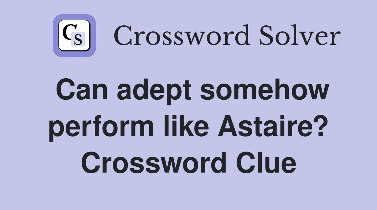 Can adept somehow perform like Astaire? Crossword Clue
