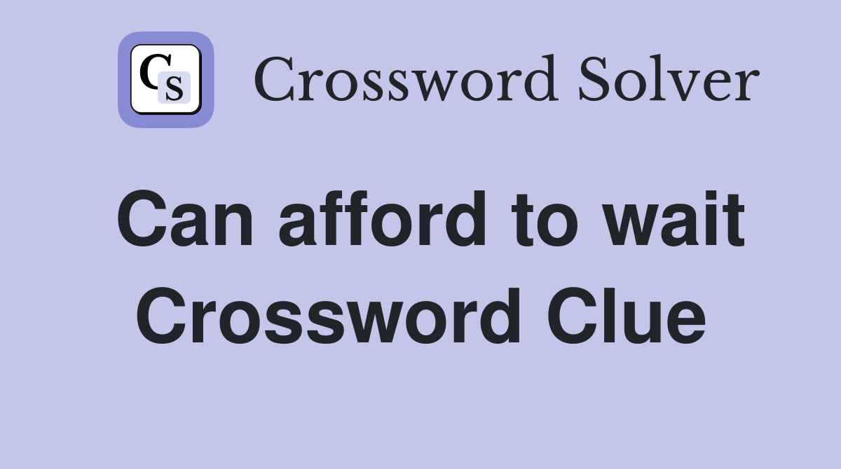 Can afford to wait Crossword Clue