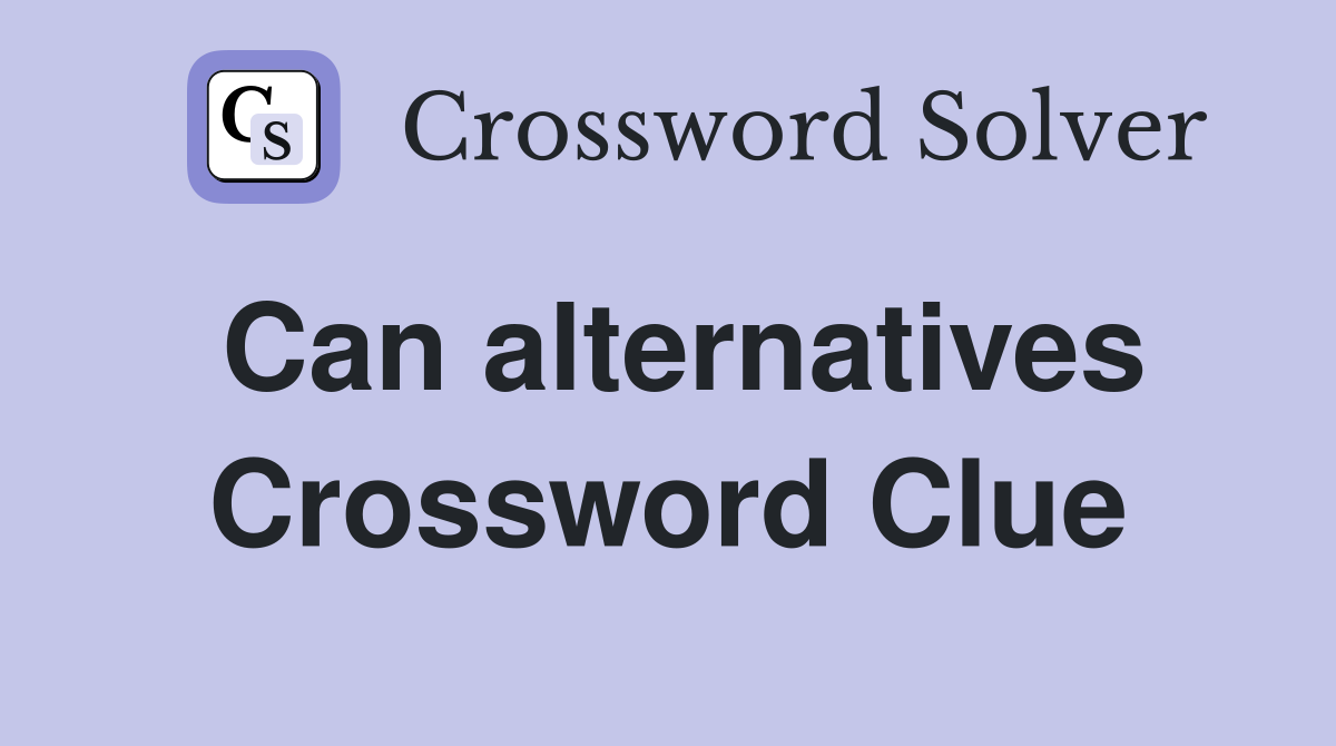 Can alternatives Crossword Clue