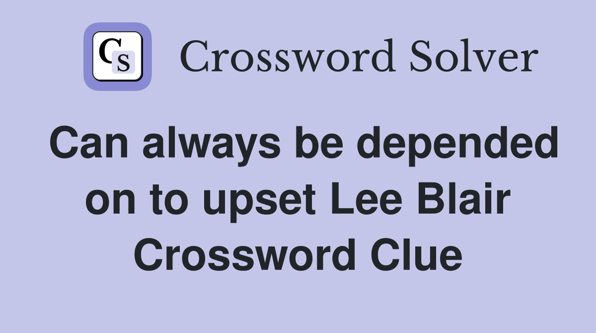 Can always be depended on to upset Lee Blair Crossword Clue