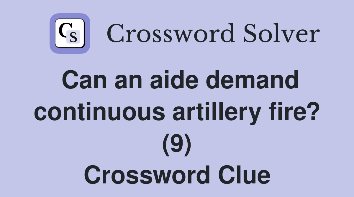 Can an aide demand continuous artillery fire? (9) Crossword Clue