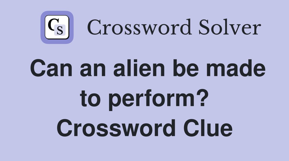 Can an alien be made to perform? Crossword Clue