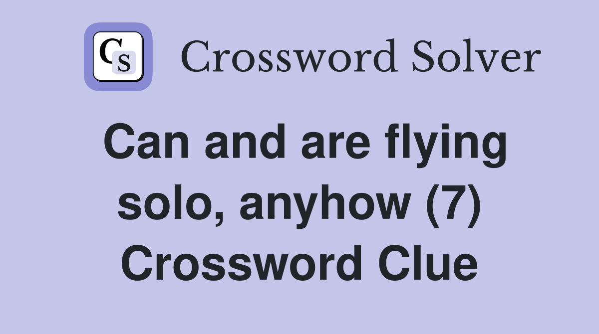 Can and are flying solo, anyhow (7) Crossword Clue