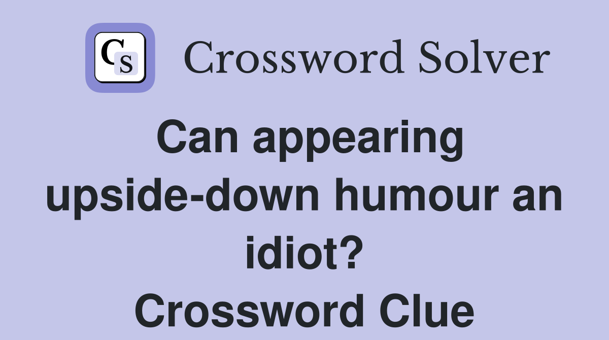 Can appearing upside-down humour an idiot? Crossword Clue
