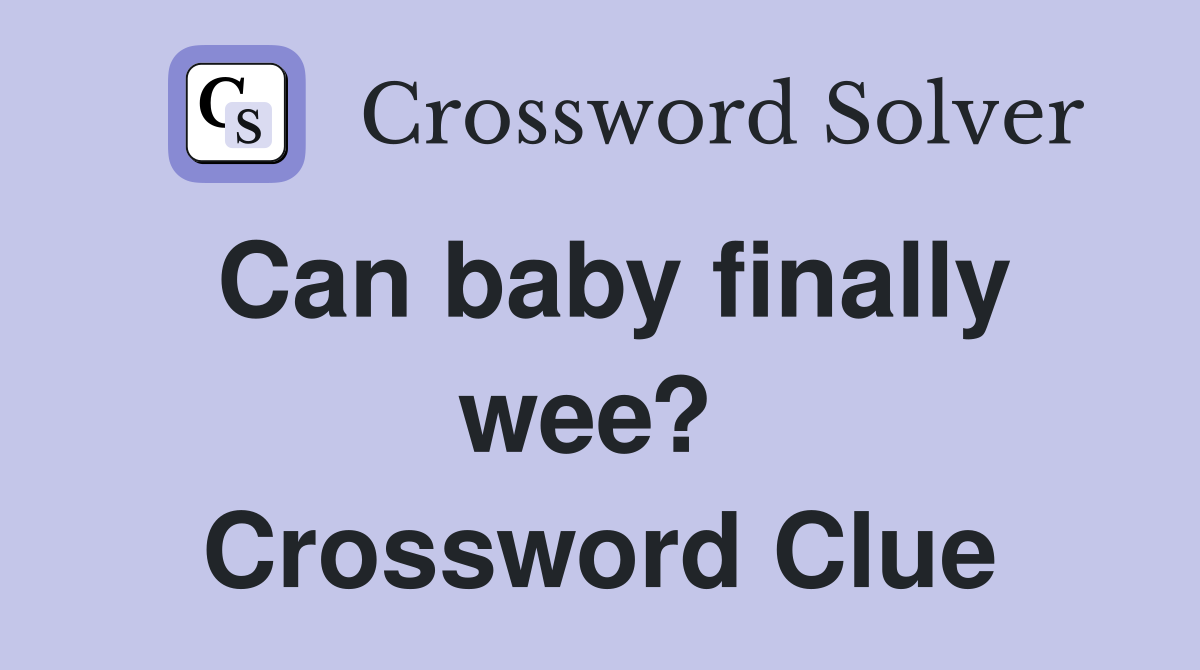 Can baby finally wee?  Crossword Clue
