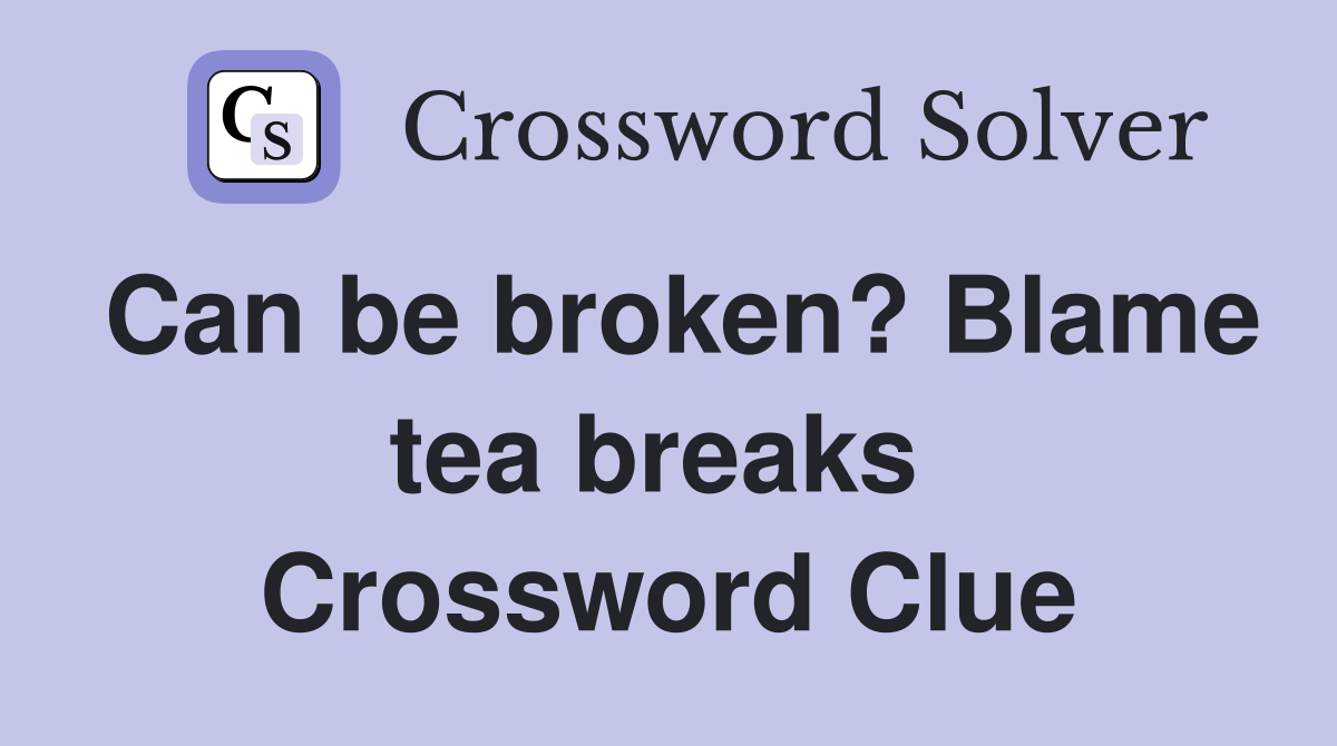 Can be broken? Blame tea breaks  Crossword Clue