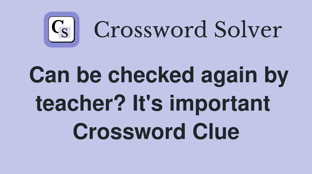 Can be checked again by teacher? It's important  Crossword Clue