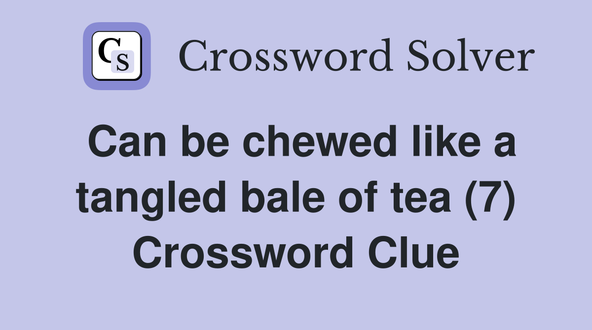 Can be chewed like a tangled bale of tea (7) Crossword Clue
