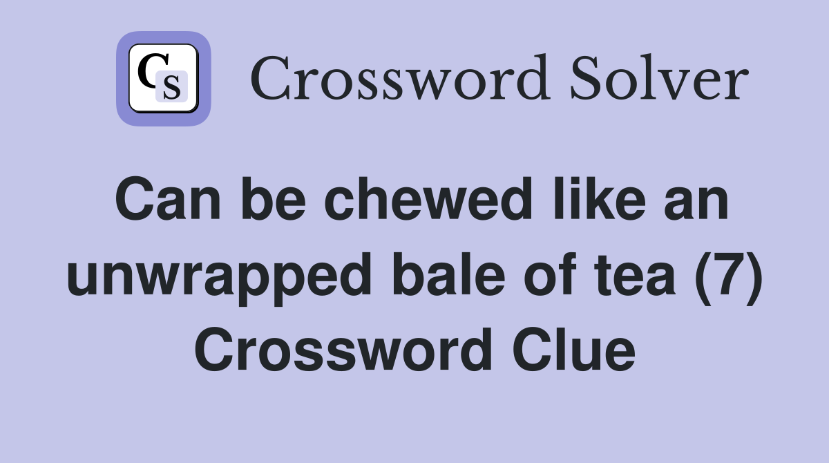 Can be chewed like an unwrapped bale of tea (7) Crossword Clue