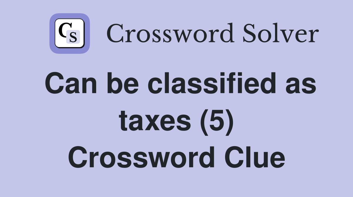 Can be classified as taxes (5) Crossword Clue