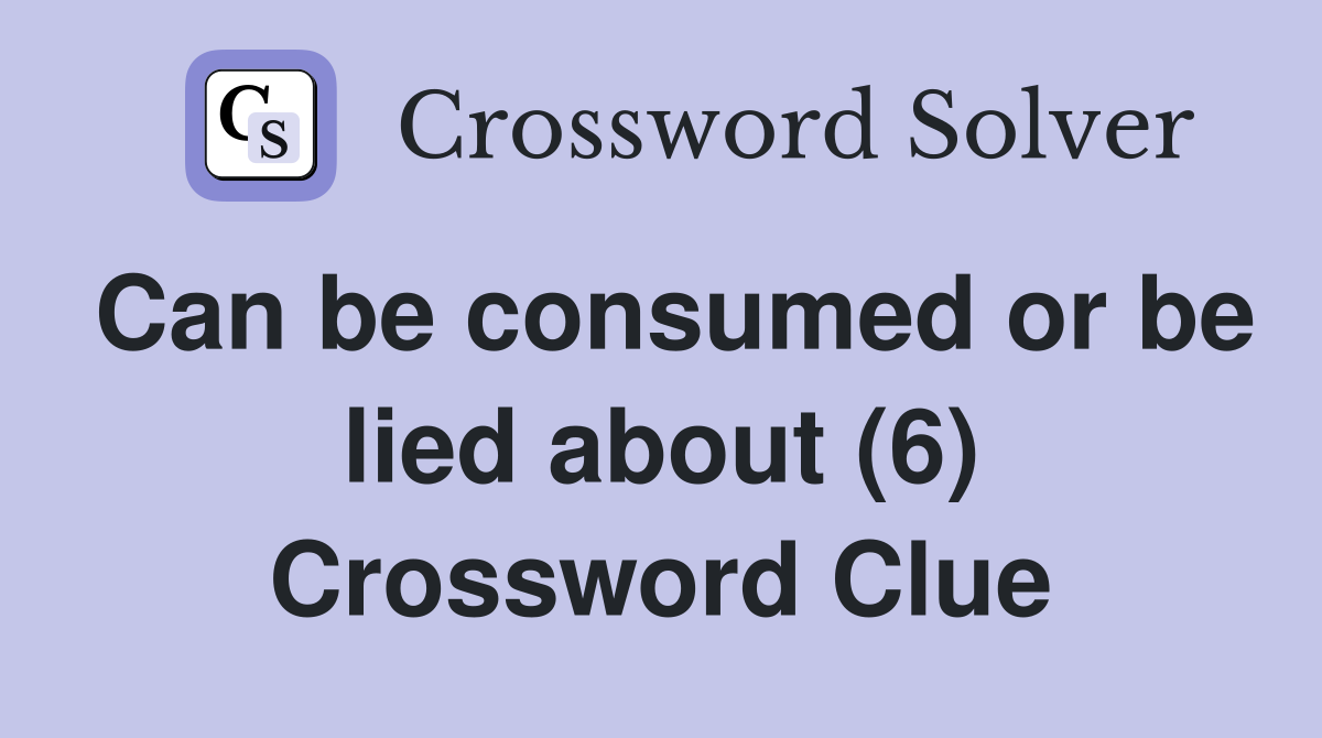 Can be consumed or be lied about (6) Crossword Clue