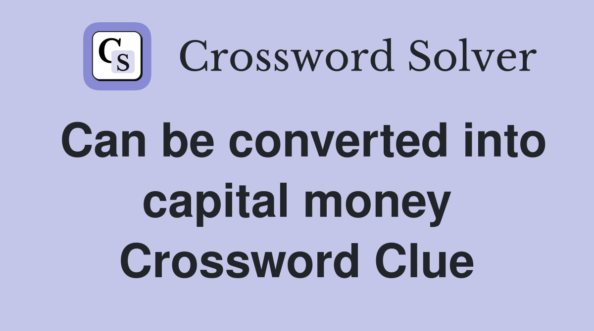 Can be converted into capital money Crossword Clue
